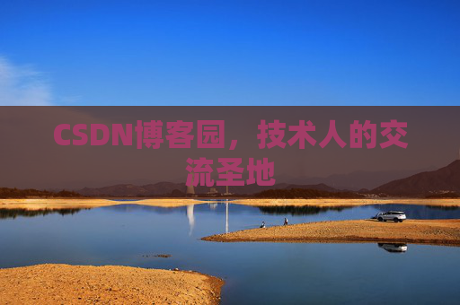CSDN博客园,技术人的交流圣地 CSDN博客园,技术人的交流圣地